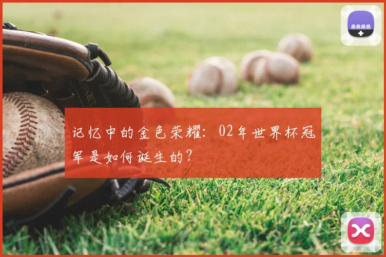 记忆中的金色荣耀：02年世界杯冠军是如何诞生的？