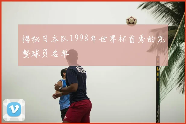 揭秘日本队1998年世界杯首秀的完整球员名单