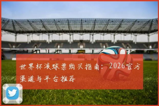 世界杯滚球票购买指南：2026官方渠道与平台推荐