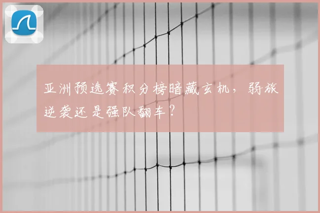 亚洲预选赛积分榜暗藏玄机,弱旅逆袭还是强队翻车?