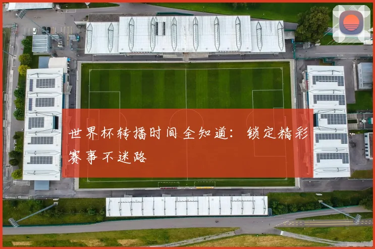 世界杯转播时间全知道：锁定精彩赛事不迷路