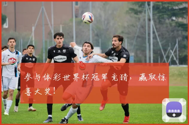 参与体彩世界杯冠军竞猜，赢取惊喜大奖！