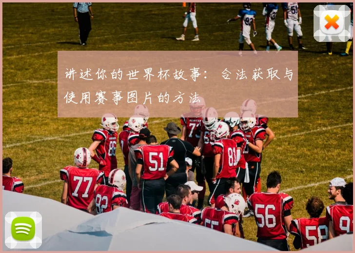 讲述你的世界杯故事：合法获取与使用赛事图片的方法