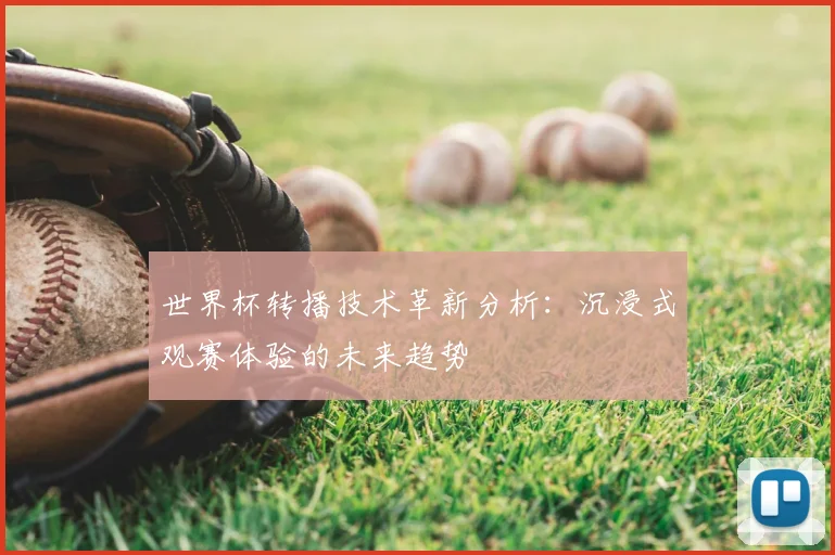 世界杯转播技术革新分析：沉浸式观赛体验的未来趋势