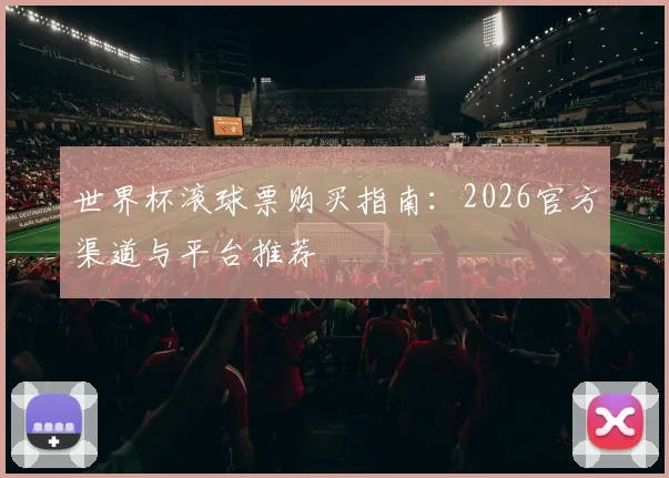 世界杯滚球票购买指南：2026官方渠道与平台推荐
