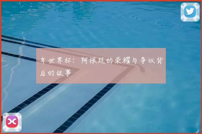 年世界杯:阿根廷的荣耀与争议背后的故事