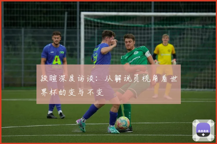 段暄深度访谈：从解说员视角看世界杯的变与不变