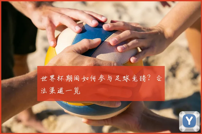 世界杯期间如何参与足球竞猜?合法渠道一览