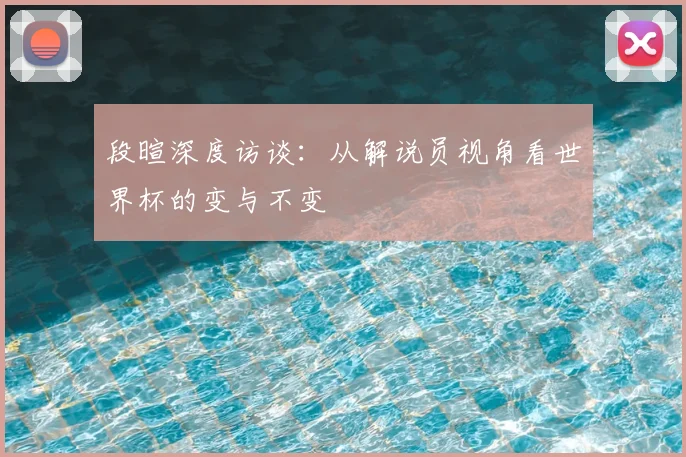 段暄深度访谈:从解说员视角看世界杯的变与不变