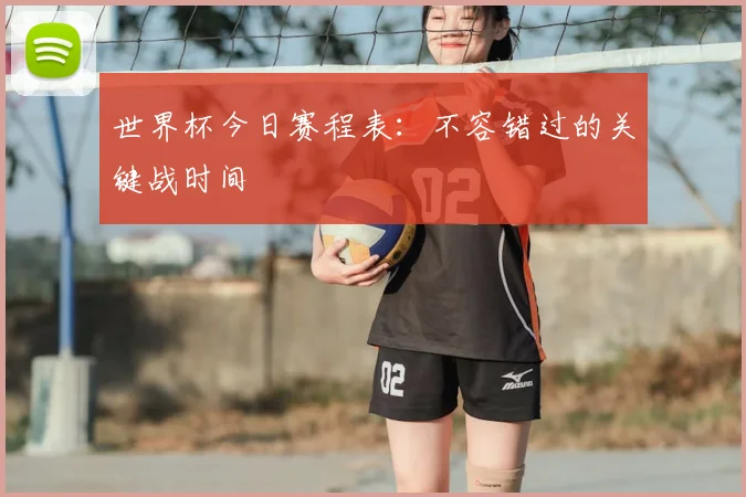 世界杯今日赛程表：不容错过的关键战时间