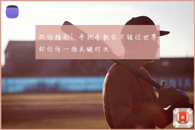 双倍精彩！手把手教你不错过世界杯任何一场关键对决