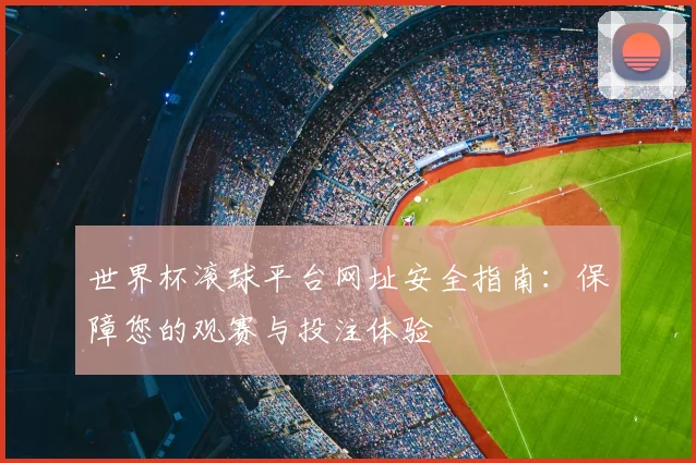世界杯滚球平台网址安全指南:保障您的观赛与投注体验