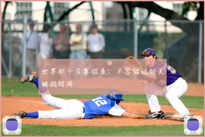 世界杯今日赛程表：不容错过的关键战时间