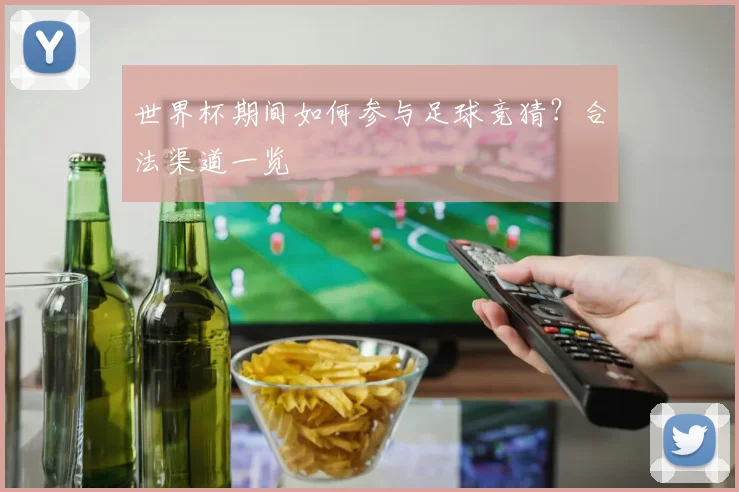 世界杯期间如何参与足球竞猜?合法渠道一览