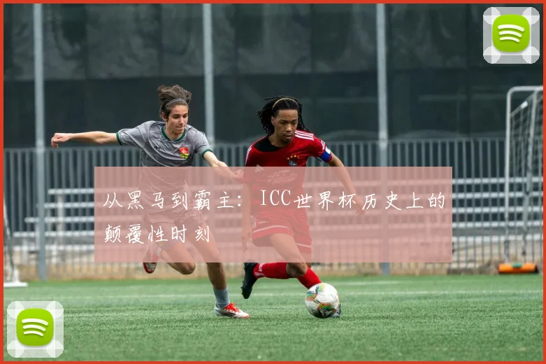 从黑马到霸主:ICC世界杯历史上的颠覆性时刻