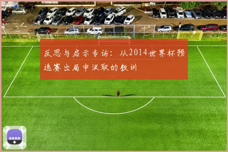 反思与启示专访：从2014世界杯预选赛出局中汲取的教训