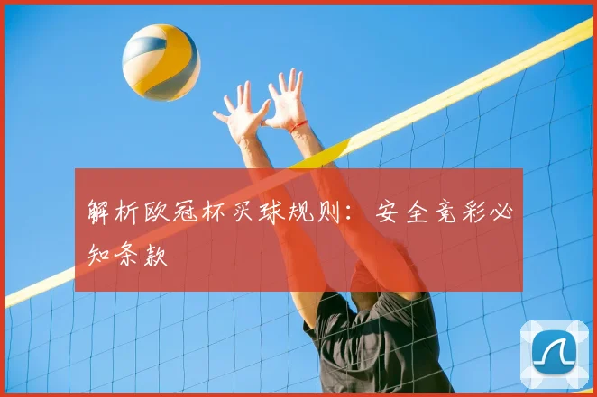 解析欧冠杯买球规则：安全竞彩必知条款