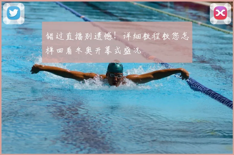 错过直播别遗憾！详细教程教您怎样回看冬奥开幕式盛况