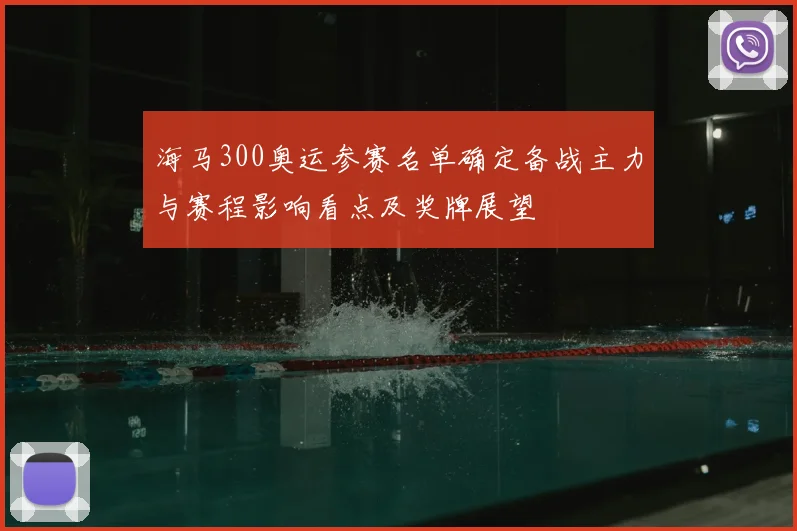 海马300奥运参赛名单确定备战主力与赛程影响看点及奖牌展望