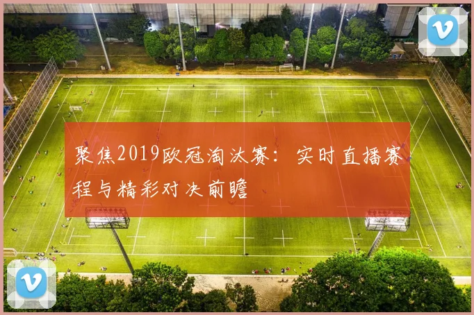 聚焦2019欧冠淘汰赛：实时直播赛程与精彩对决前瞻