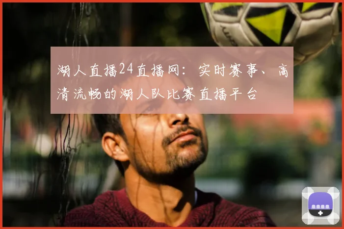 湖人直播24直播网：实时赛事、高清流畅的湖人队比赛直播平台