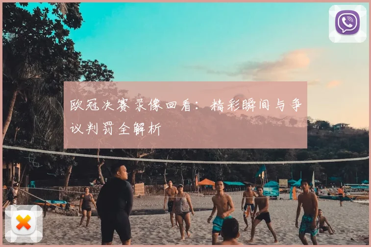 欧冠决赛录像回看：精彩瞬间与争议判罚全解析
