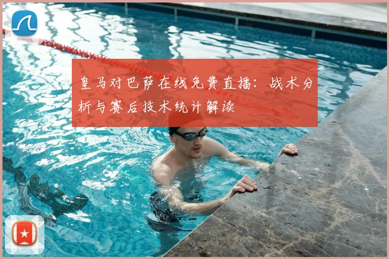 皇马对巴萨在线免费直播：战术分析与赛后技术统计解读