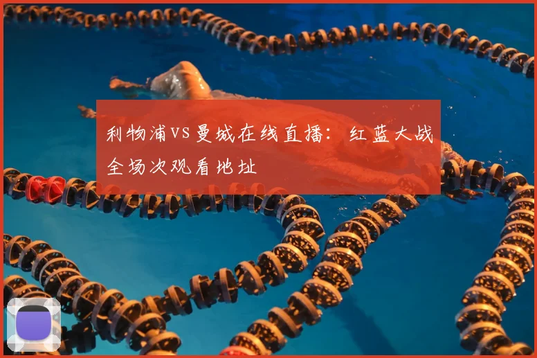 利物浦vs曼城在线直播：红蓝大战全场次观看地址