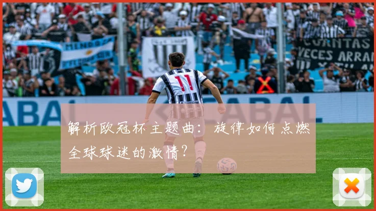 解析欧冠杯主题曲：旋律如何点燃全球球迷的激情？