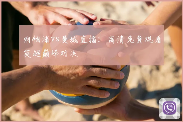 利物浦vs曼城直播：高清免费观看英超巅峰对决