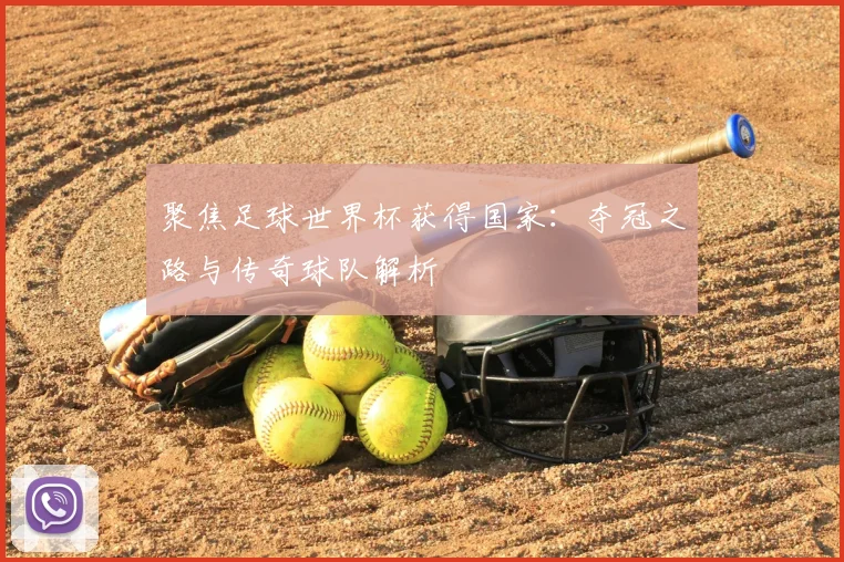 聚焦足球世界杯获得国家：夺冠之路与传奇球队解析