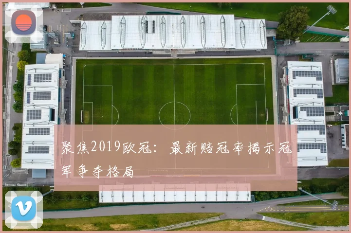 聚焦2019欧冠：最新赔冠率揭示冠军争夺格局