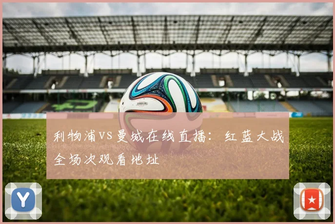 利物浦vs曼城在线直播：红蓝大战全场次观看地址