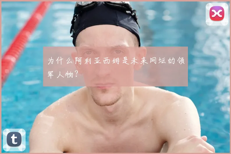 为什么阿利亚西姆是未来网坛的领军人物？